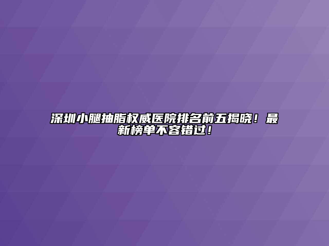 深圳小腿抽脂权威医院排名前五揭晓！最新榜单不容错过！