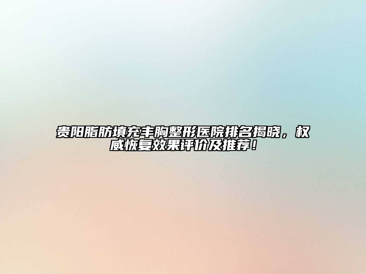 贵阳脂肪填充丰胸整形医院排名揭晓，权威恢复效果评价及推荐！