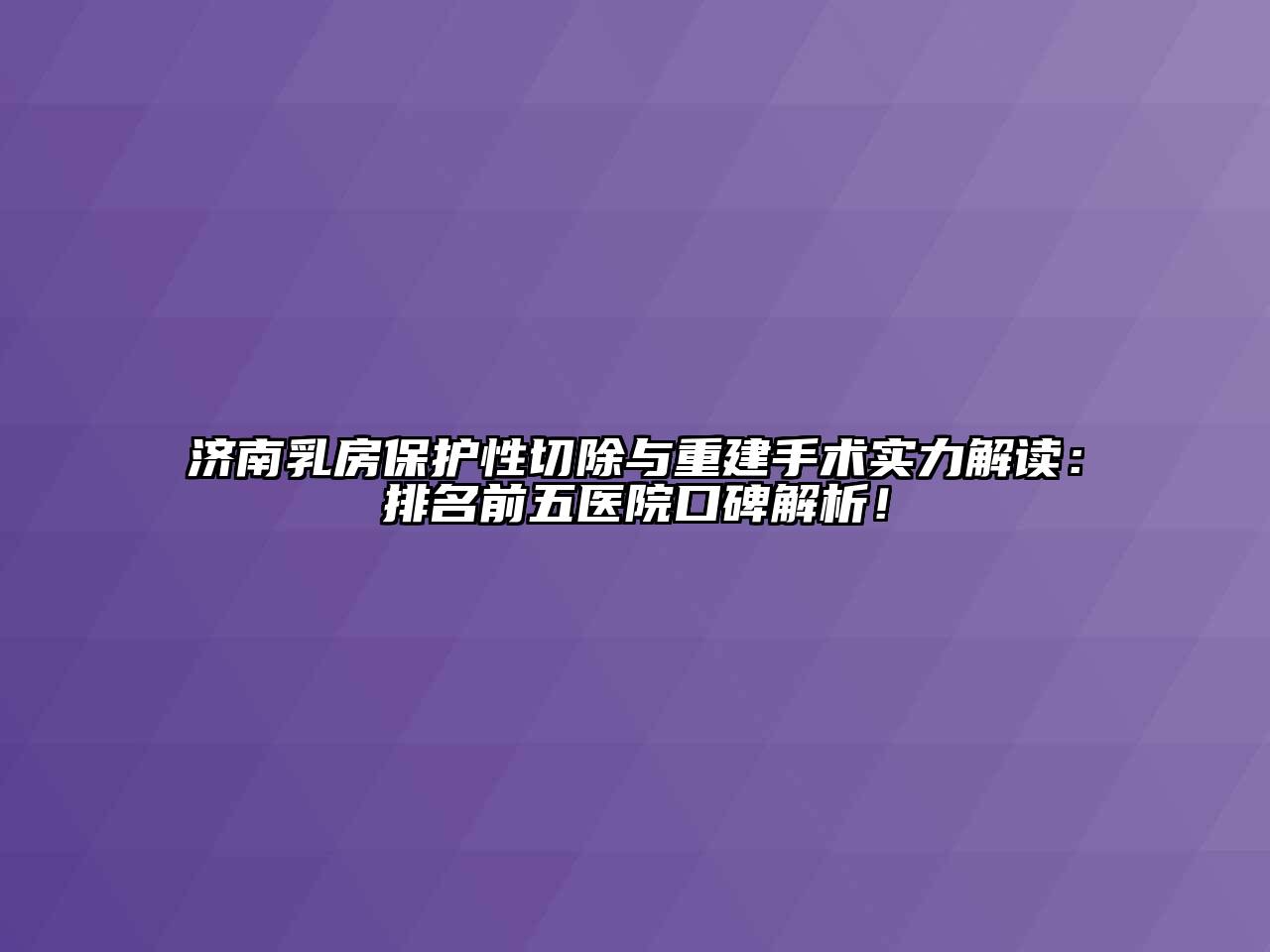 济南乳房保护性切除与重建手术实力解读：排名前五医院口碑解析！