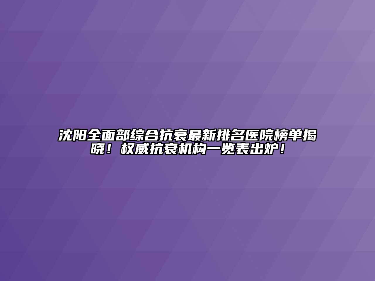 沈阳全面部综合抗衰最新排名医院榜单揭晓！权威抗衰机构一览表出炉！