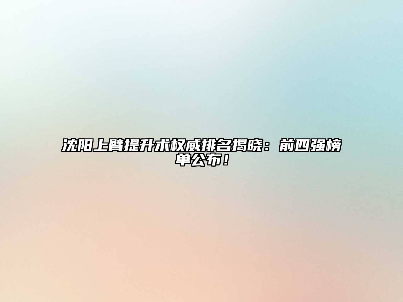 沈阳上臂提升术权威排名揭晓：前四强榜单公布！