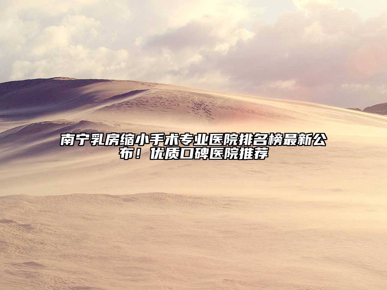 南宁乳房缩小手术专业医院排名榜最新公布！优质口碑医院推荐