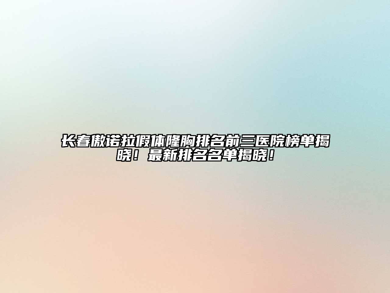 长春傲诺拉假体隆胸排名前三医院榜单揭晓！最新排名名单揭晓！