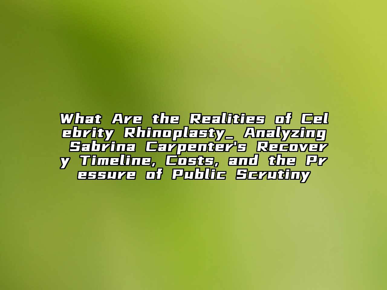 What Are the Realities of Celebrity Rhinoplasty_ Analyzing Sabrina Carpenter's Recovery Timeline, Costs, and the Pressure of Public Scrutiny