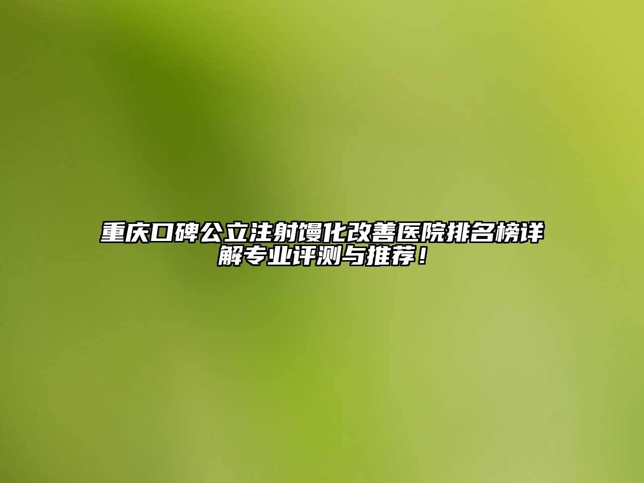 重庆口碑公立注射馒化改善医院排名榜详解专业评测与推荐！