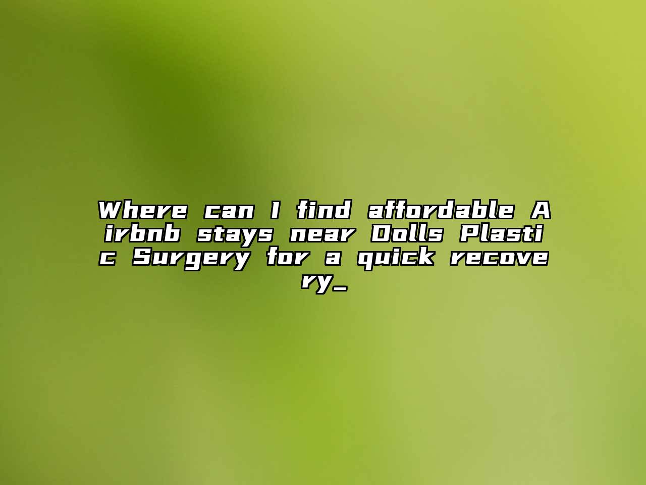 Where can I find affordable Airbnb stays near Dolls Plastic Surgery for a quick recovery_