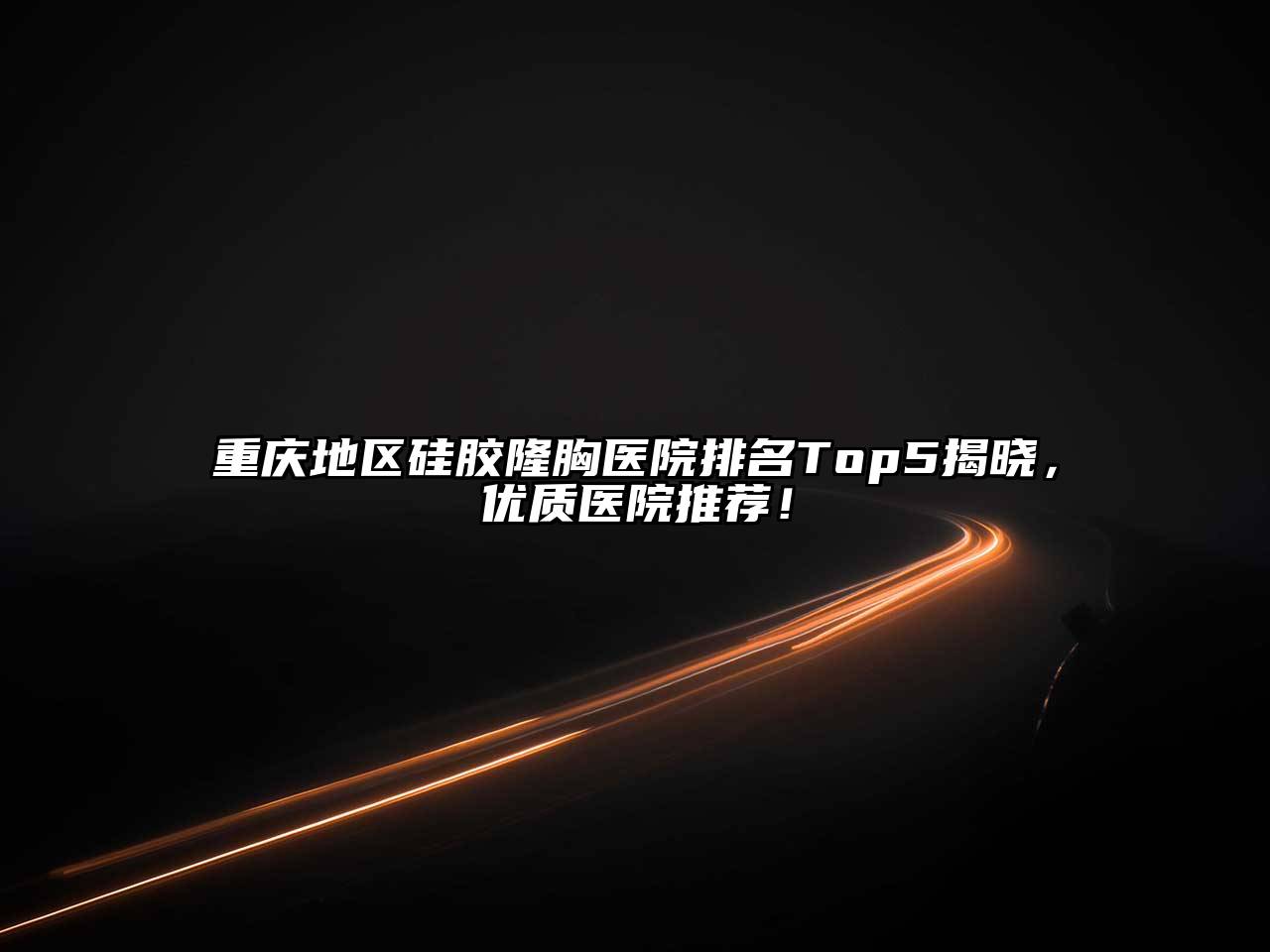 重庆地区硅胶隆胸医院排名Top5揭晓，优质医院推荐！