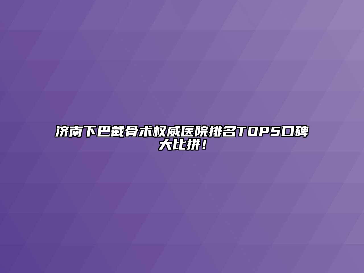 济南下巴截骨术权威医院排名TOP5口碑大比拼！