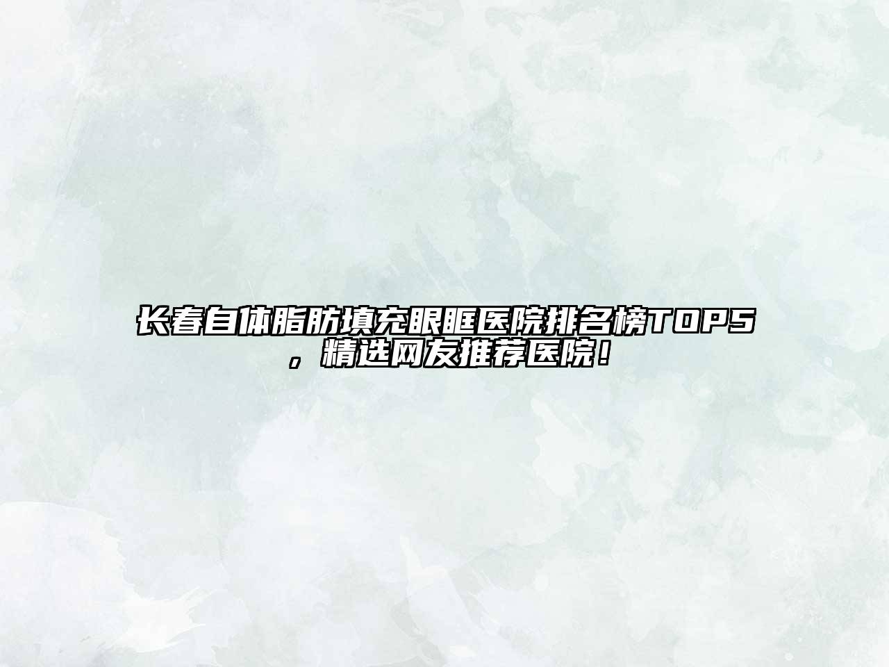 长春自体脂肪填充眼眶医院排名榜TOP5，精选网友推荐医院！