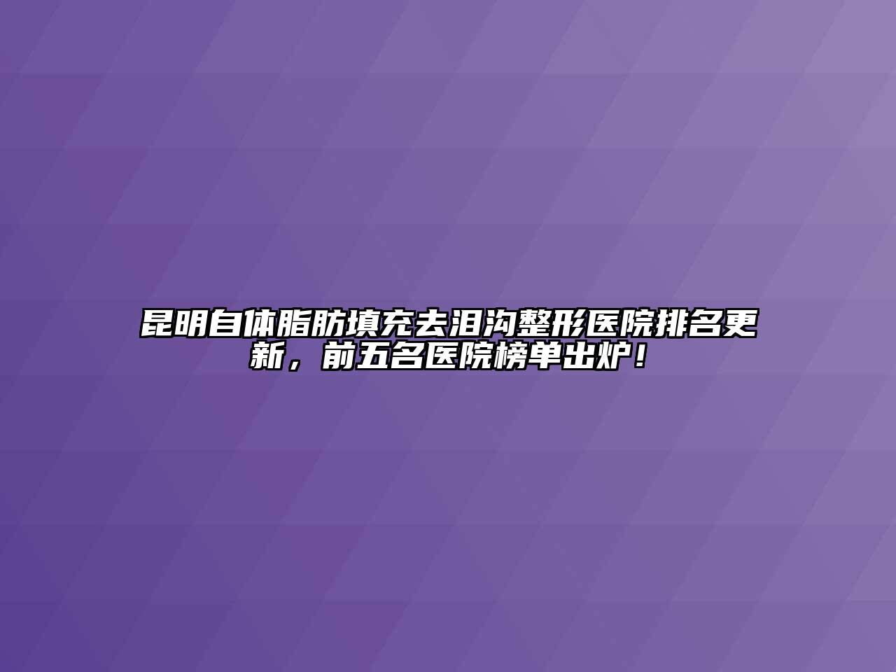 昆明自体脂肪填充去泪沟整形医院排名更新，前五名医院榜单出炉！
