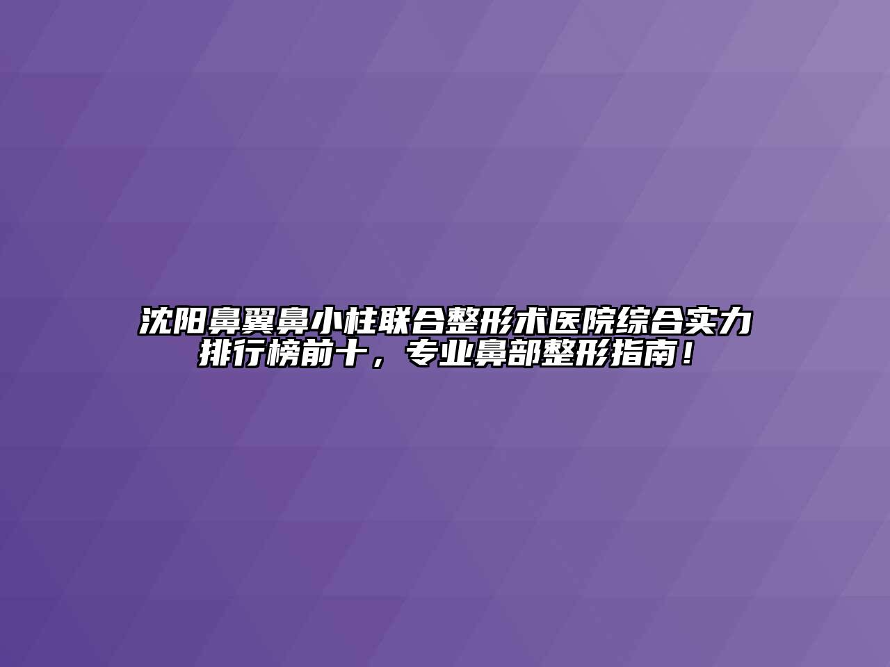 沈阳鼻翼鼻小柱联合整形术医院综合实力排行榜前十，专业鼻部整形指南！