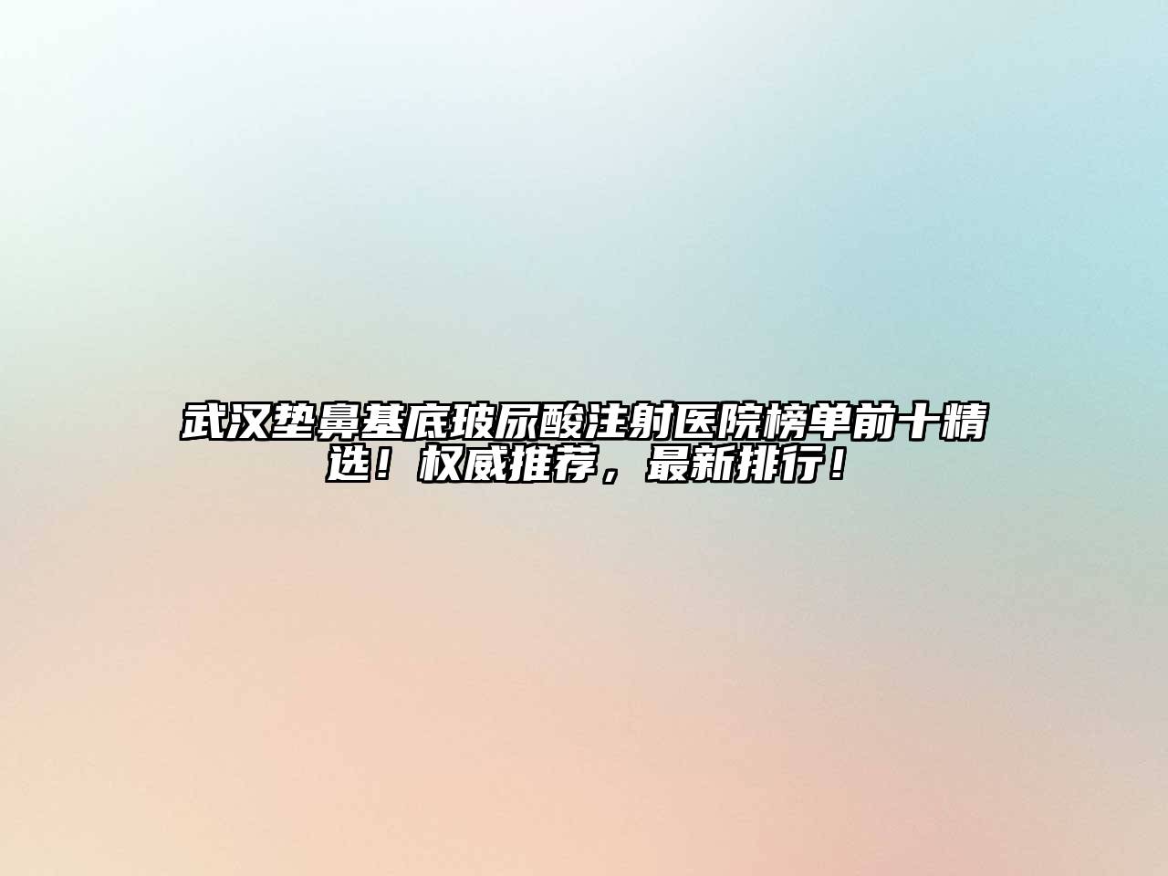武汉垫鼻基底玻尿酸注射医院榜单前十精选！权威推荐，最新排行！
