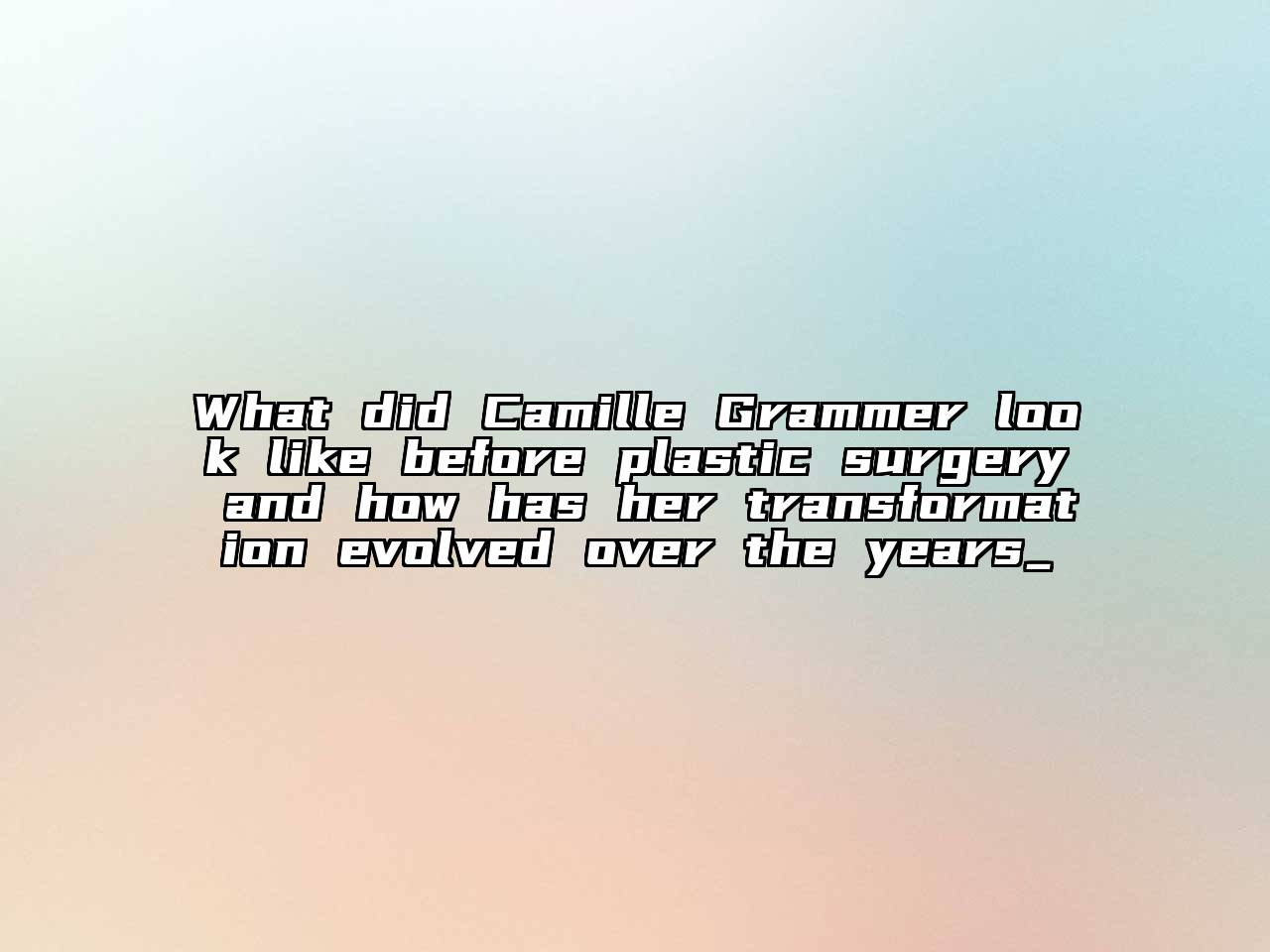 What did Camille Grammer look like before plastic surgery and how has her transformation evolved over the years_