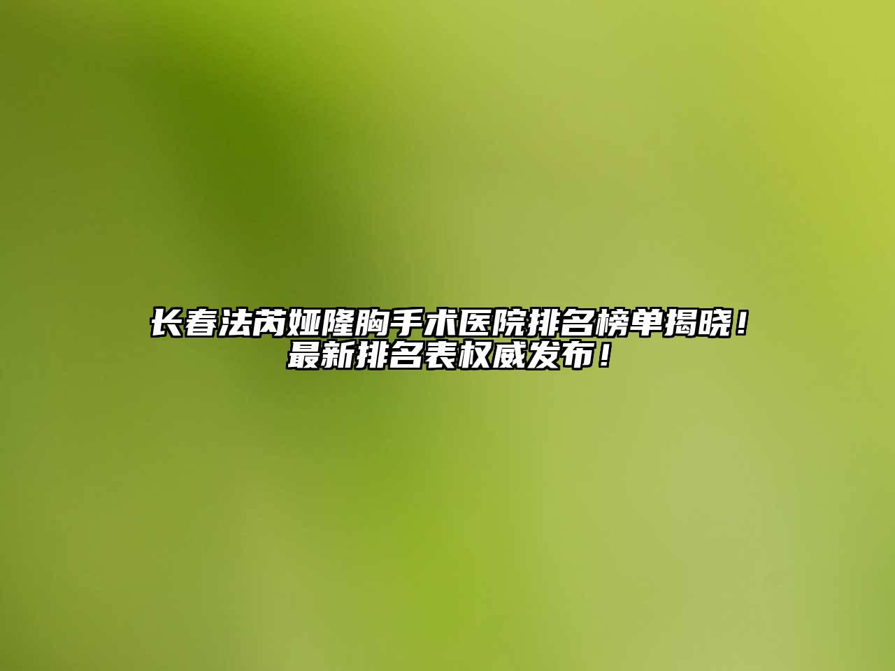 长春法芮娅隆胸手术医院排名榜单揭晓！最新排名表权威发布！