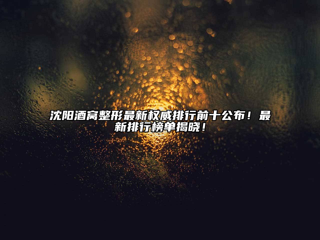 沈阳酒窝整形最新权威排行前十公布！最新排行榜单揭晓！