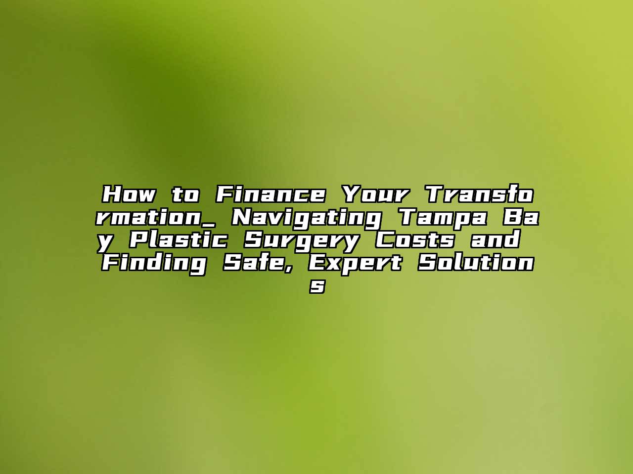 How to Finance Your Transformation_ Navigating Tampa Bay Plastic Surgery Costs and Finding Safe, Expert Solutions