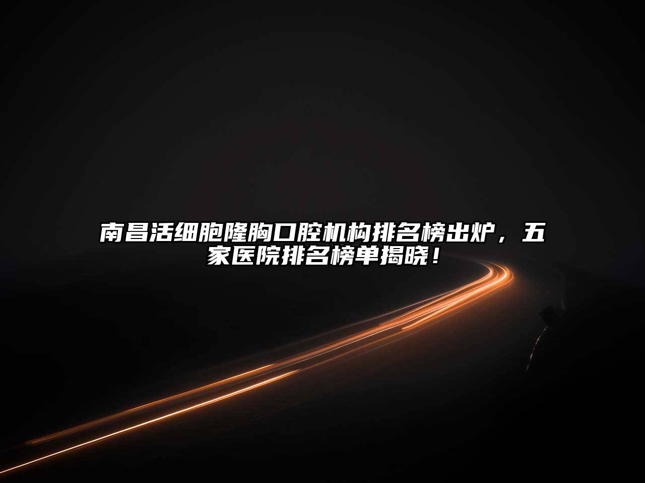南昌活细胞隆胸口腔机构排名榜出炉，五家医院排名榜单揭晓！