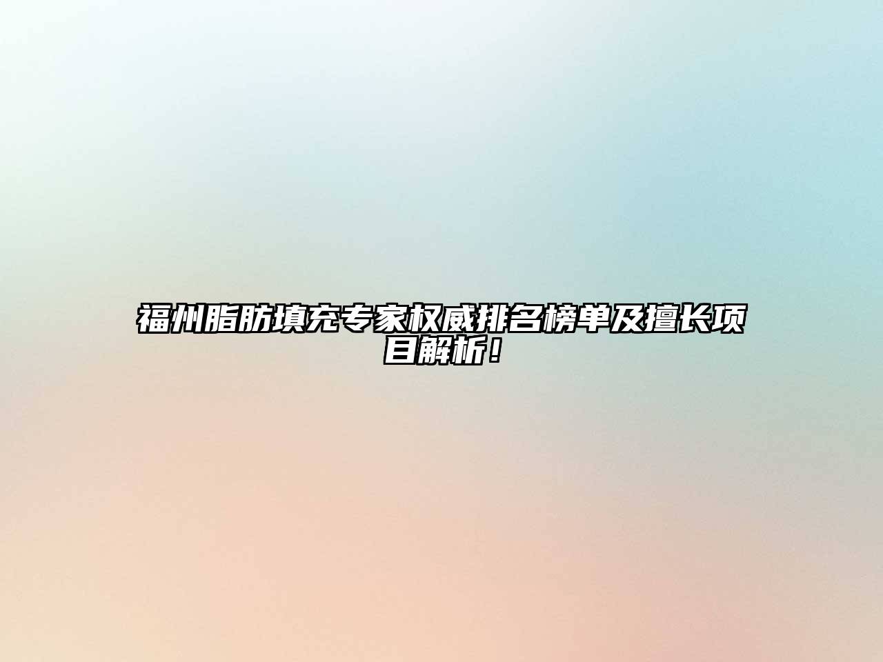 福州脂肪填充专家权威排名榜单及擅长项目解析！
