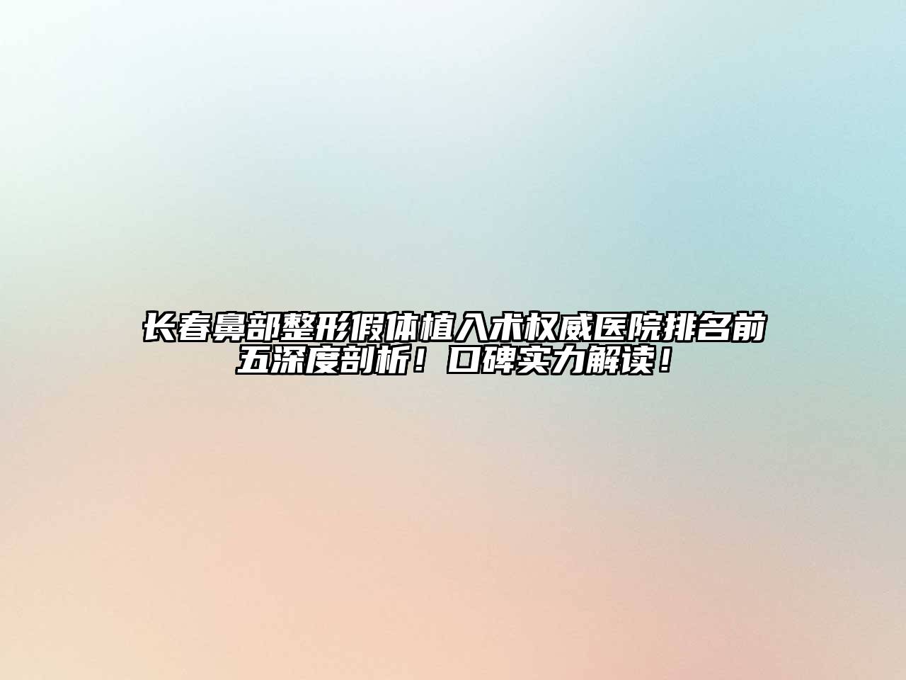 长春鼻部整形假体植入术权威医院排名前五深度剖析！口碑实力解读！