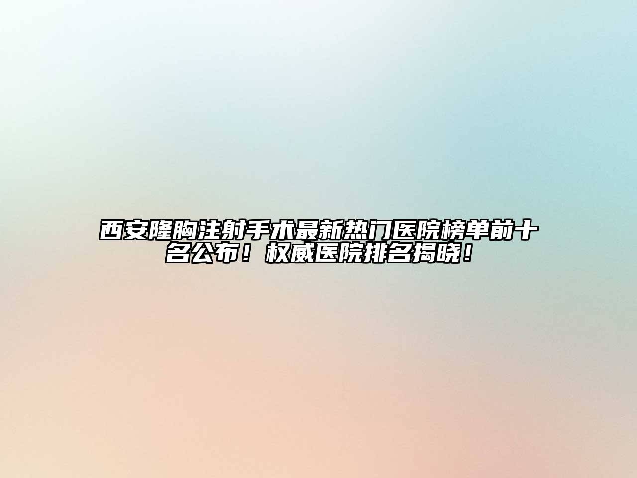 西安隆胸注射手术最新热门医院榜单前十名公布！权威医院排名揭晓！