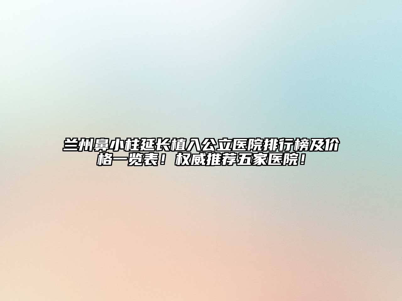 兰州鼻小柱延长植入公立医院排行榜及价格一览表！权威推荐五家医院！