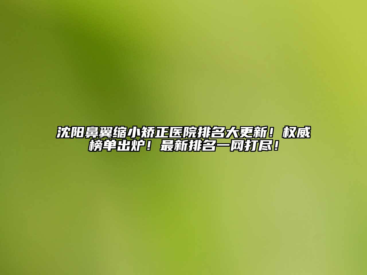 沈阳鼻翼缩小矫正医院排名大更新！权威榜单出炉！最新排名一网打尽！