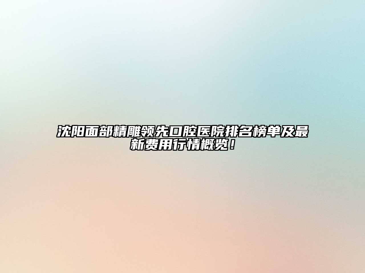 沈阳面部精雕领先口腔医院排名榜单及最新费用行情概览！