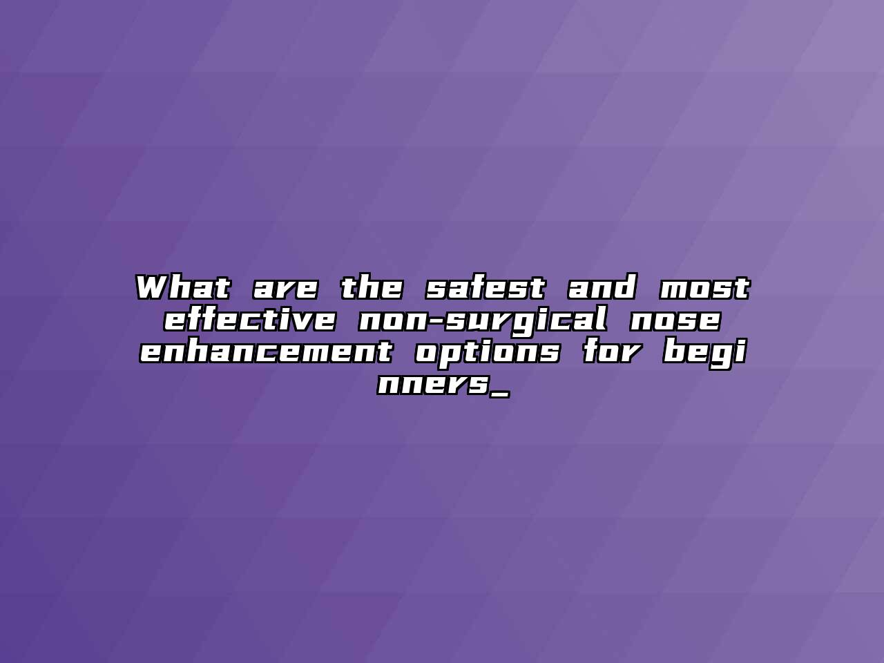 What are the safest and most effective non-surgical nose enhancement options for beginners_