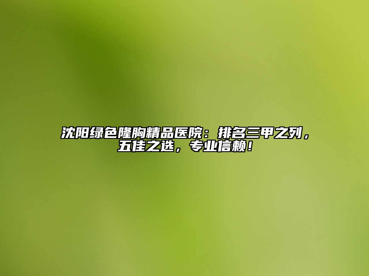 沈阳绿色隆胸精品医院：排名三甲之列，五佳之选，专业信赖！