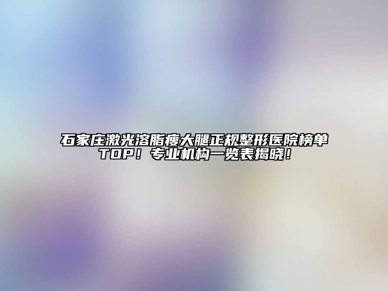 石家庄激光溶脂瘦大腿正规整形医院榜单TOP！专业机构一览表揭晓！