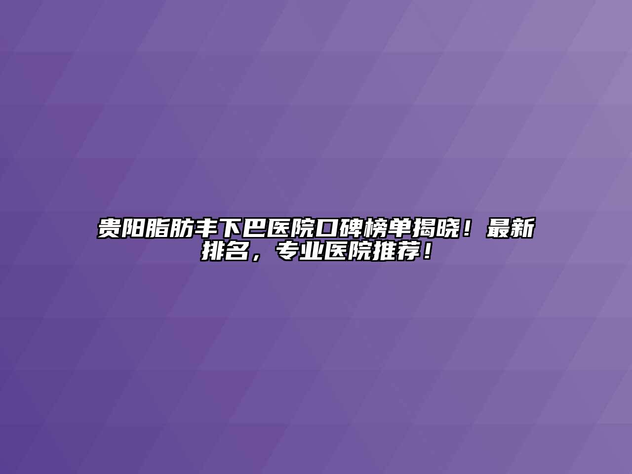 贵阳脂肪丰下巴医院口碑榜单揭晓！最新排名，专业医院推荐！