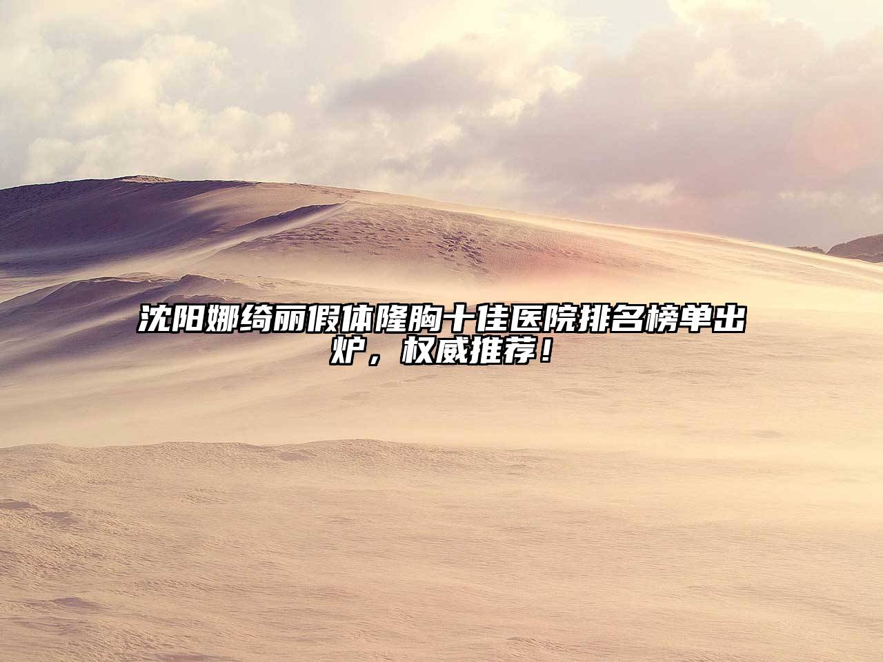 沈阳娜绮丽假体隆胸十佳医院排名榜单出炉，权威推荐！