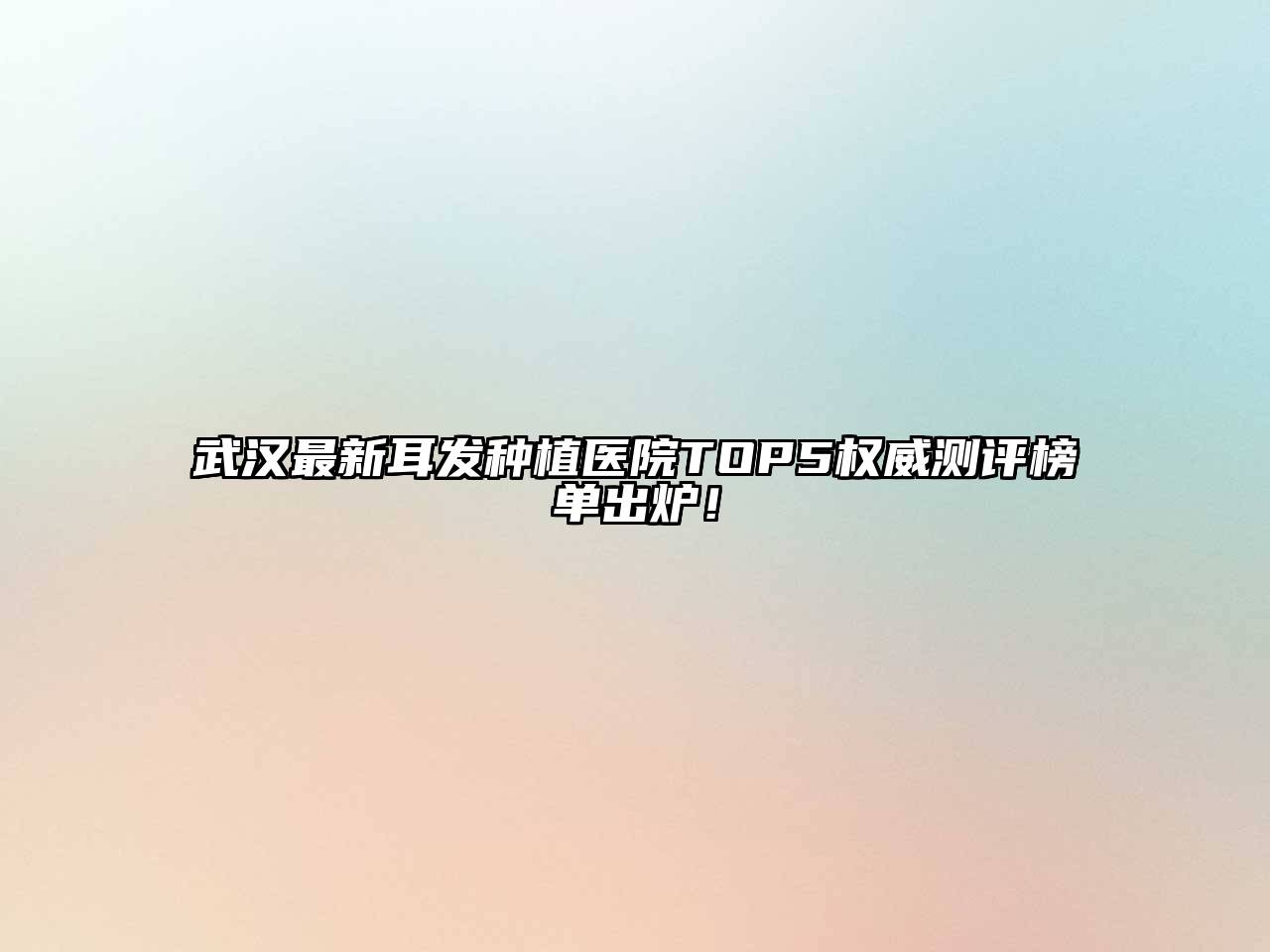 武汉最新耳发种植医院TOP5权威测评榜单出炉！