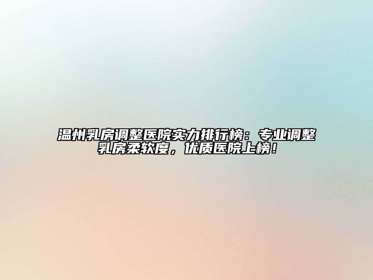 温州乳房调整医院实力排行榜：专业调整乳房柔软度，优质医院上榜！