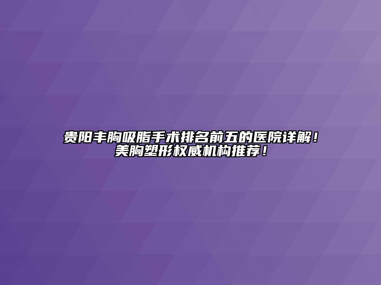 贵阳丰胸吸脂手术排名前五的医院详解！美胸塑形权威机构推荐！