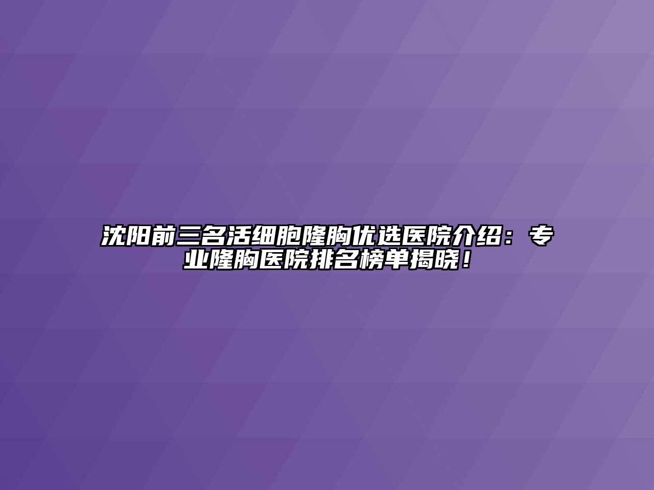 沈阳前三名活细胞隆胸优选医院介绍：专业隆胸医院排名榜单揭晓！