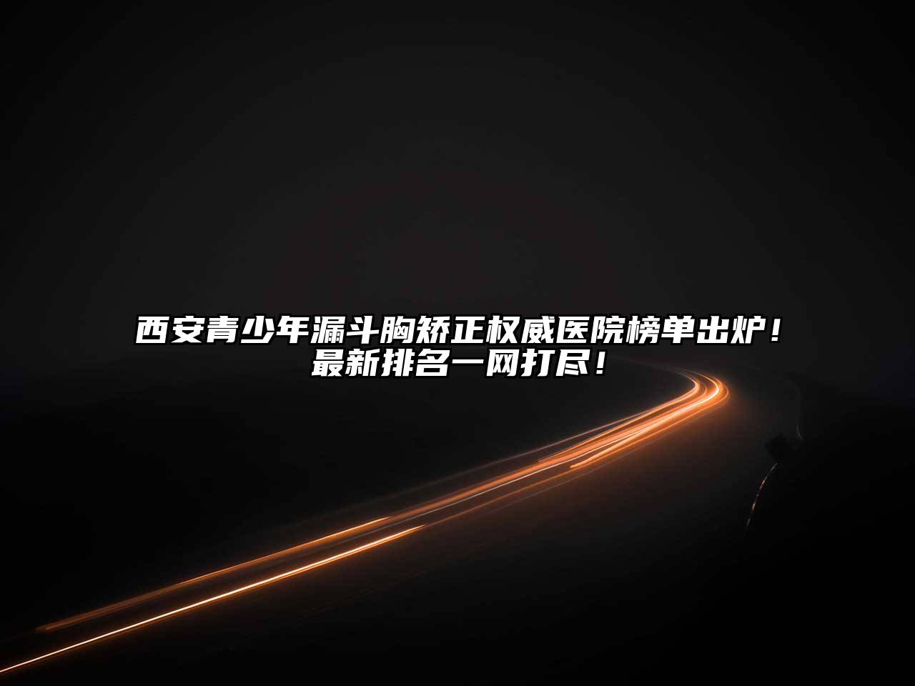 西安青少年漏斗胸矫正权威医院榜单出炉！最新排名一网打尽！