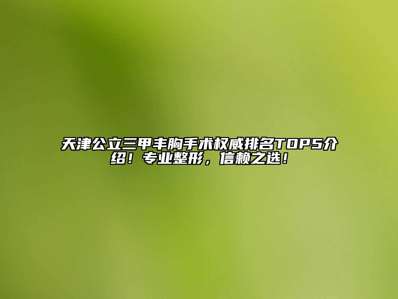 天津公立三甲丰胸手术权威排名TOP5介绍！专业整形，信赖之选！
