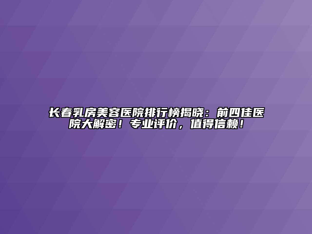 长春乳房美容医院排行榜揭晓：前四佳医院大解密！专业评价，值得信赖！