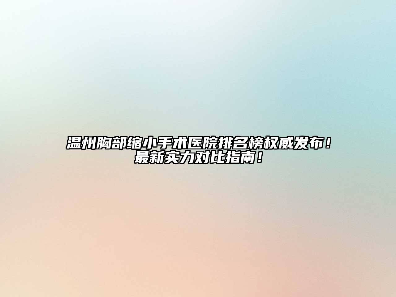 温州胸部缩小手术医院排名榜权威发布！最新实力对比指南！