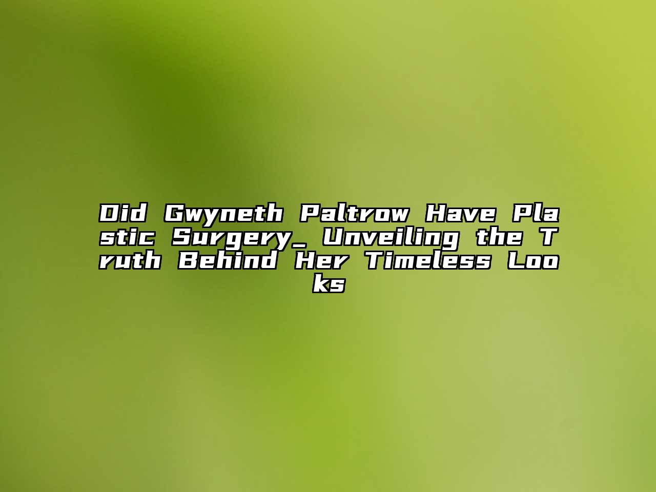 Did Gwyneth Paltrow Have Plastic Surgery_ Unveiling the Truth Behind Her Timeless Looks