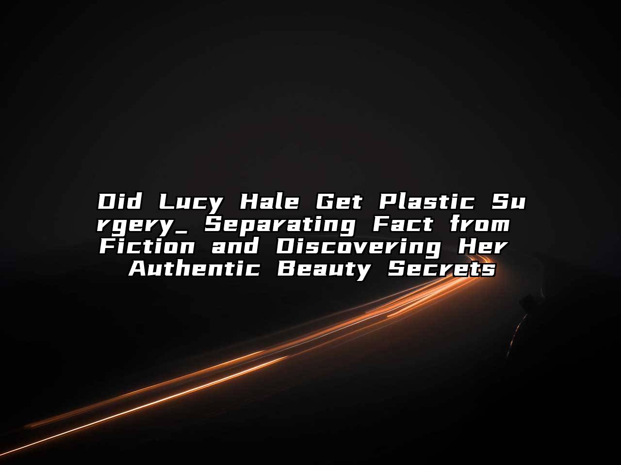 Did Lucy Hale Get Plastic Surgery_ Separating Fact from Fiction and Discovering Her Authentic Beauty Secrets