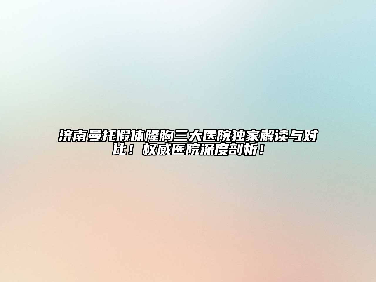 济南曼托假体隆胸三大医院独家解读与对比！权威医院深度剖析！